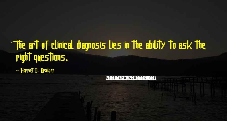Harriet B. Braiker Quotes: The art of clinical diagnosis lies in the ability to ask the right questions.