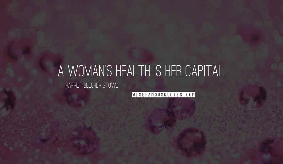 Harriet Beecher Stowe Quotes: A woman's health is her capital.