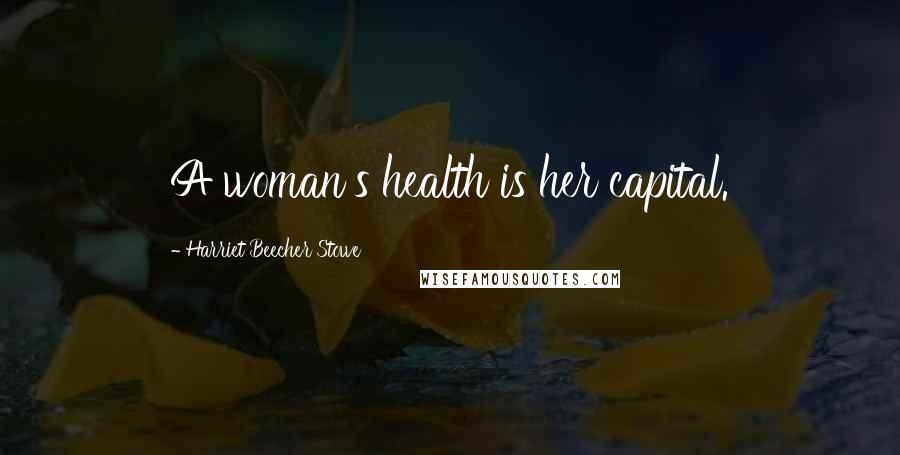 Harriet Beecher Stowe Quotes: A woman's health is her capital.