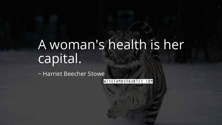 Harriet Beecher Stowe Quotes: A woman's health is her capital.