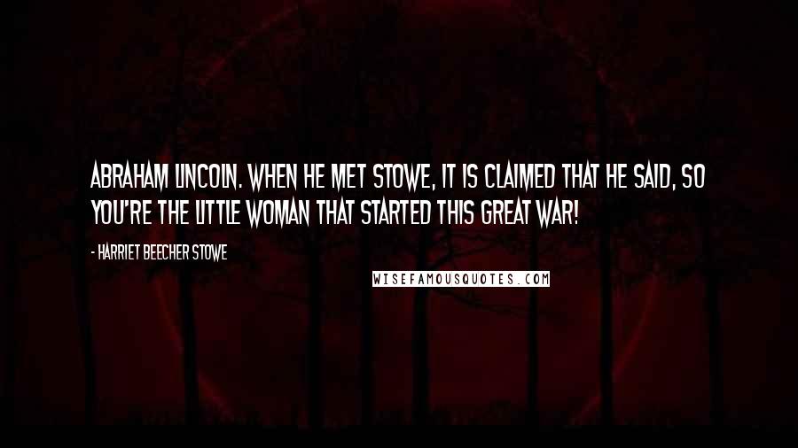 Harriet Beecher Stowe Quotes: Abraham Lincoln. When he met Stowe, it is claimed that he said, So you're the little woman that started this great war!
