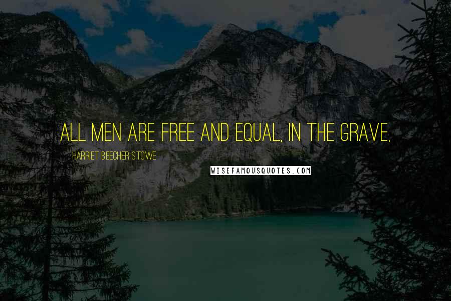 Harriet Beecher Stowe Quotes: All men are free and equal, in the grave,