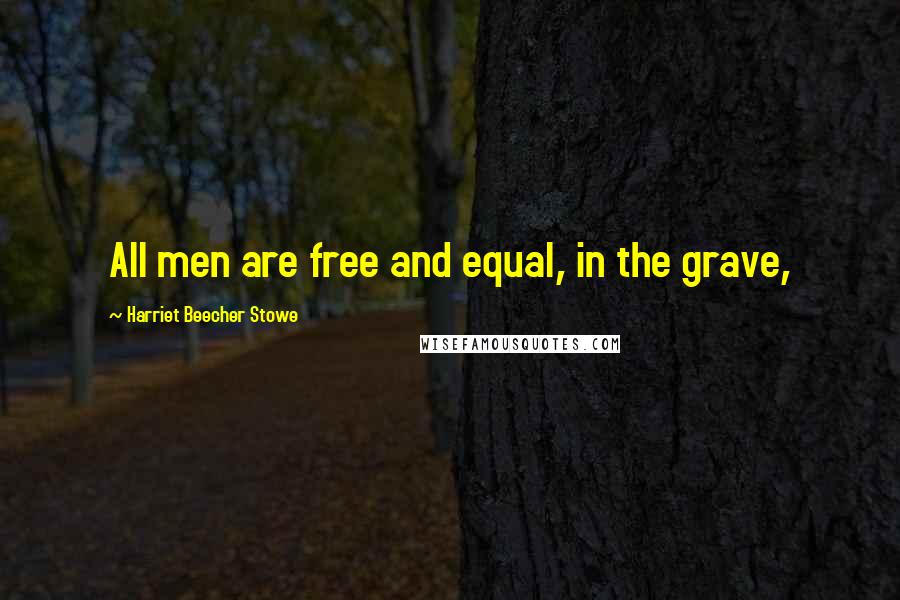 Harriet Beecher Stowe Quotes: All men are free and equal, in the grave,