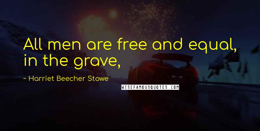 Harriet Beecher Stowe Quotes: All men are free and equal, in the grave,