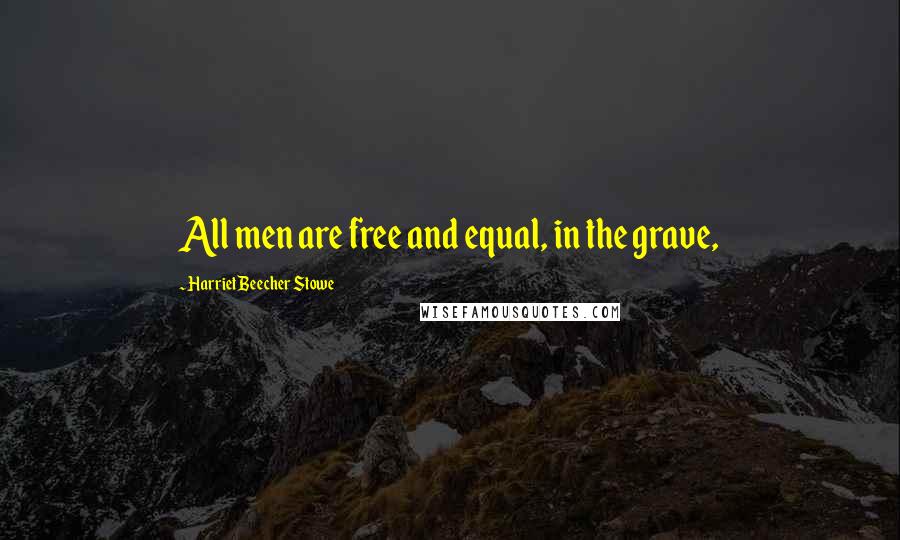 Harriet Beecher Stowe Quotes: All men are free and equal, in the grave,