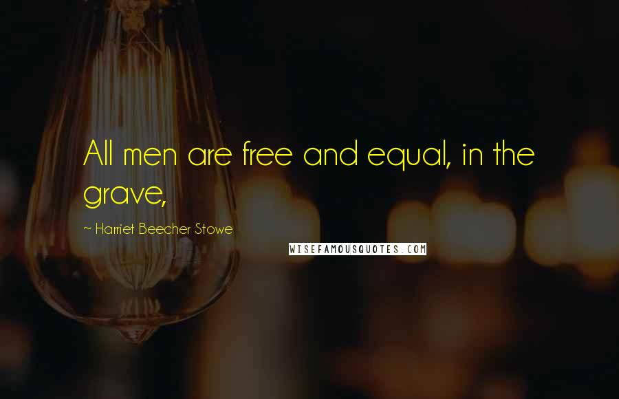 Harriet Beecher Stowe Quotes: All men are free and equal, in the grave,