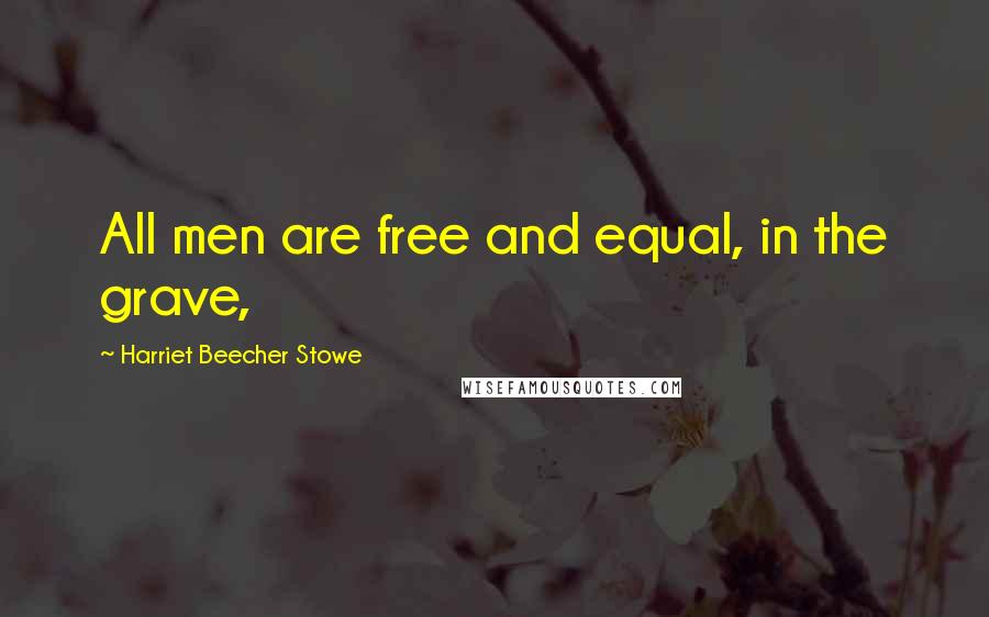 Harriet Beecher Stowe Quotes: All men are free and equal, in the grave,