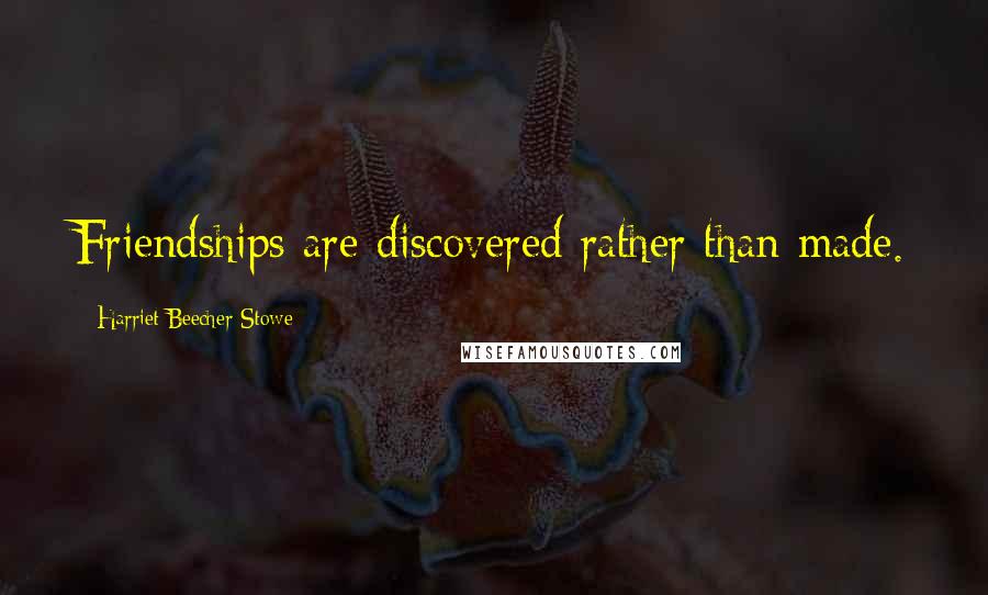 Harriet Beecher Stowe Quotes: Friendships are discovered rather than made.