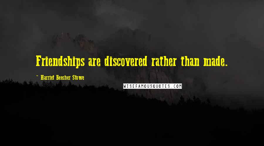 Harriet Beecher Stowe Quotes: Friendships are discovered rather than made.