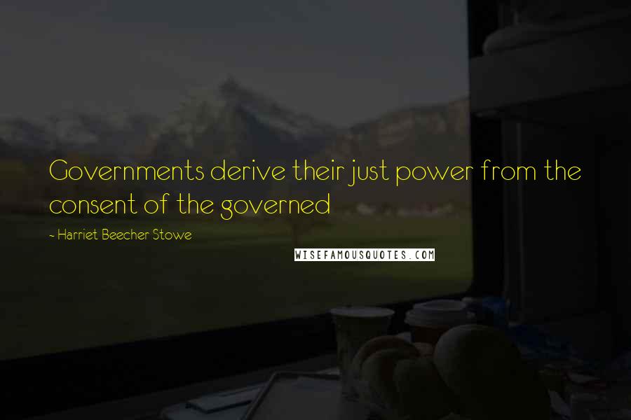 Harriet Beecher Stowe Quotes: Governments derive their just power from the consent of the governed