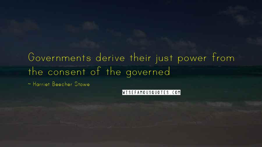 Harriet Beecher Stowe Quotes: Governments derive their just power from the consent of the governed