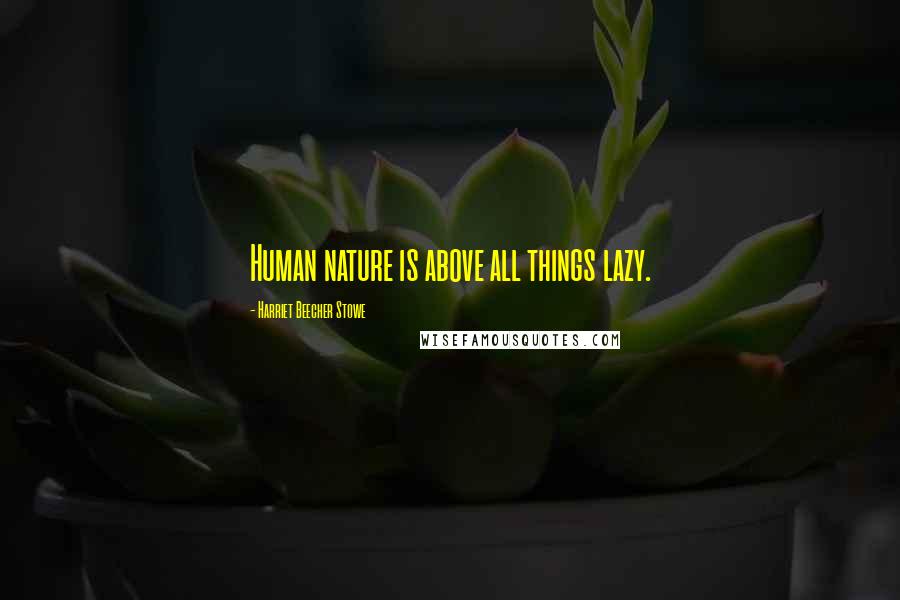 Harriet Beecher Stowe Quotes: Human nature is above all things lazy.