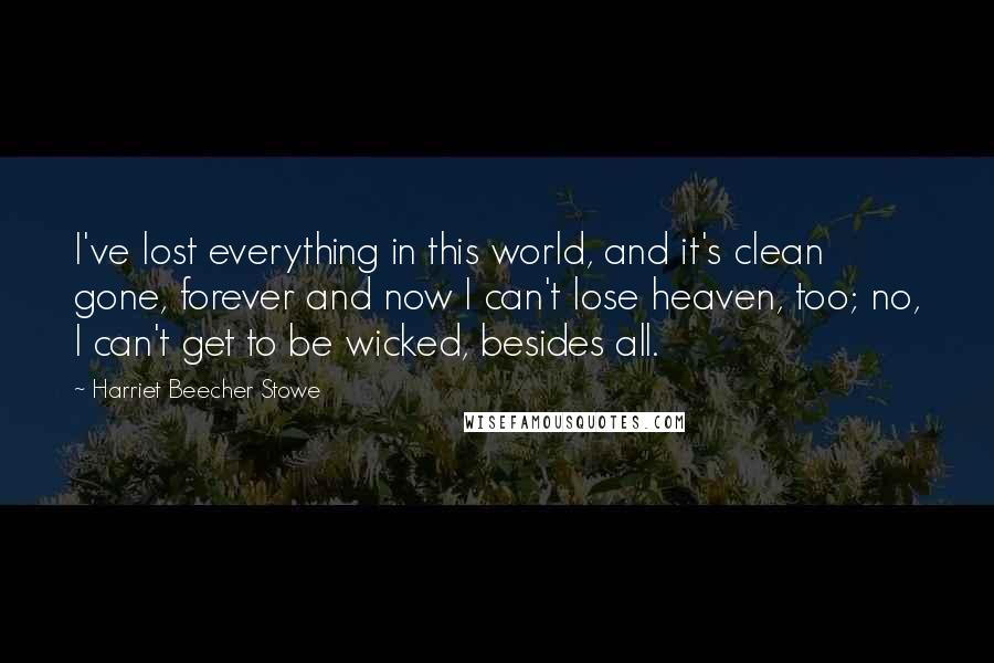 Harriet Beecher Stowe Quotes: I've lost everything in this world, and it's clean gone, forever and now I can't lose heaven, too; no, I can't get to be wicked, besides all.