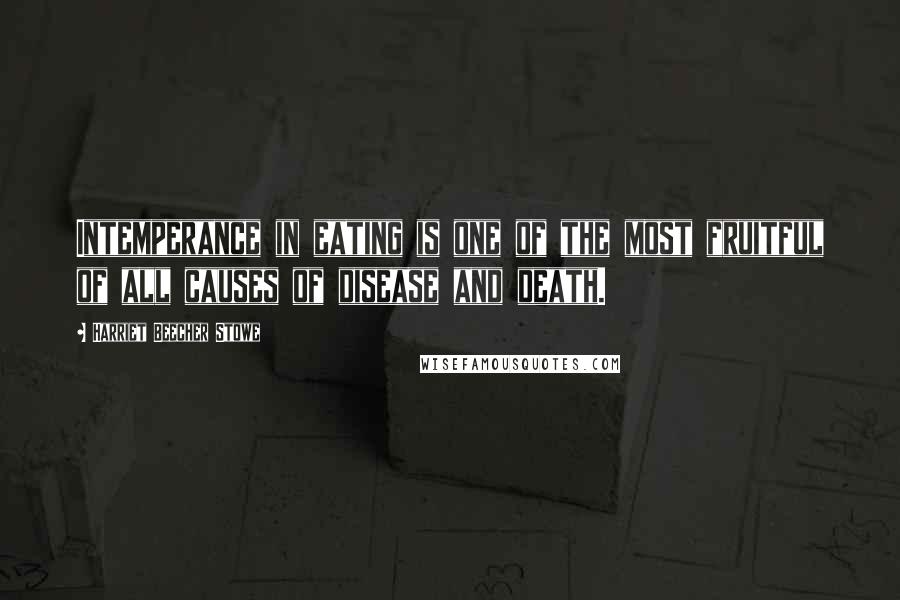 Harriet Beecher Stowe Quotes: Intemperance in eating is one of the most fruitful of all causes of disease and death.