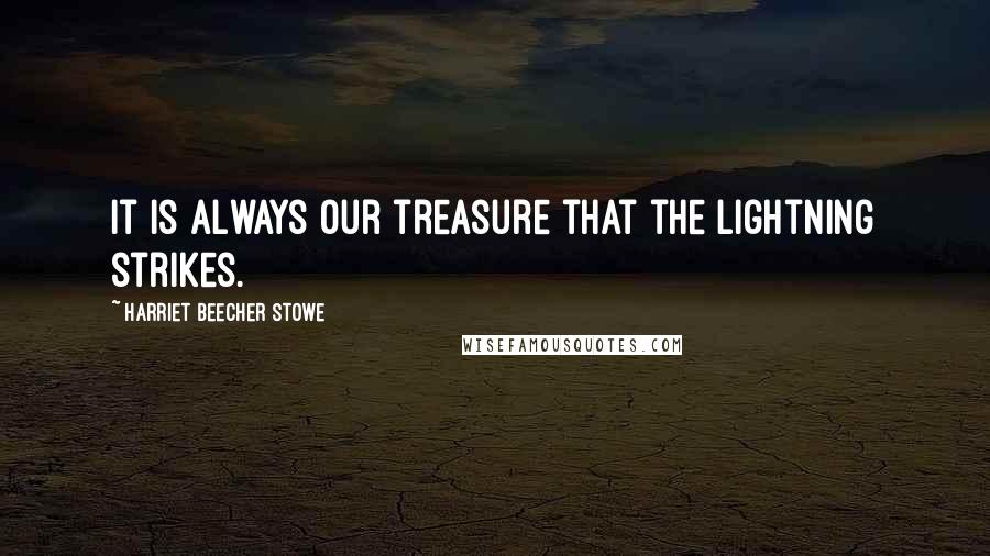 Harriet Beecher Stowe Quotes: It is always our treasure that the lightning strikes.