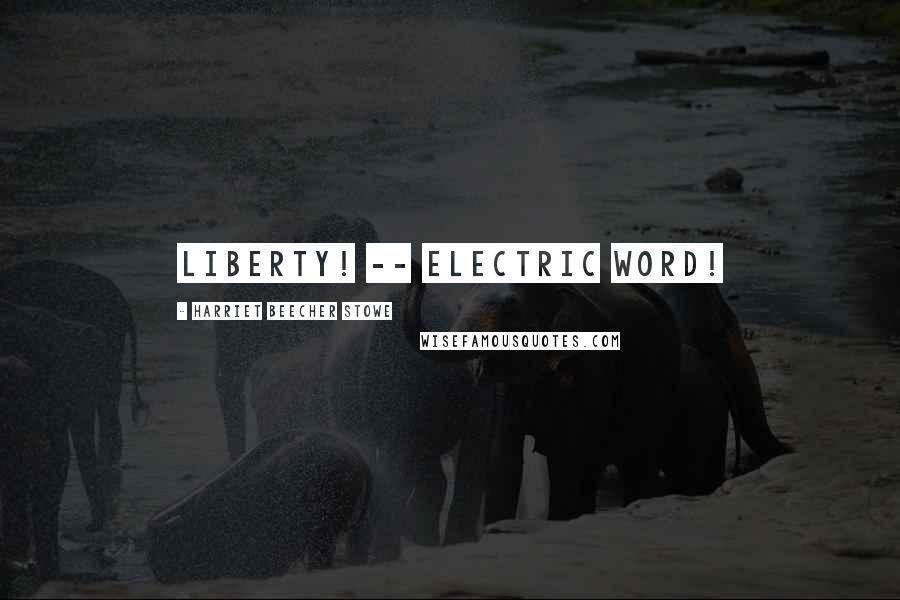 Harriet Beecher Stowe Quotes: Liberty! -- Electric word!