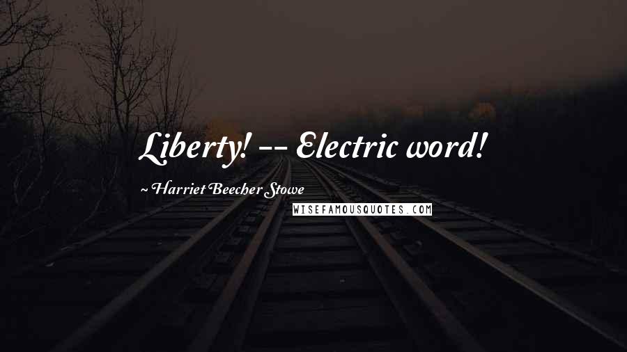 Harriet Beecher Stowe Quotes: Liberty! -- Electric word!