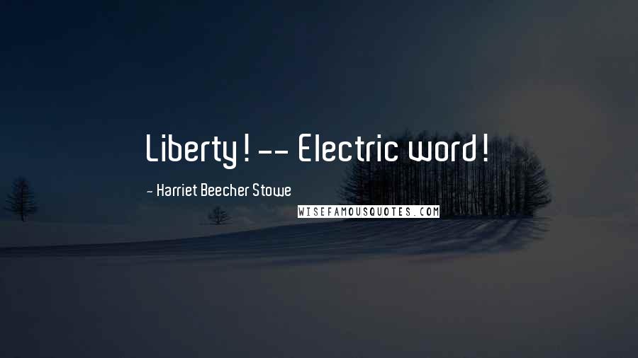 Harriet Beecher Stowe Quotes: Liberty! -- Electric word!
