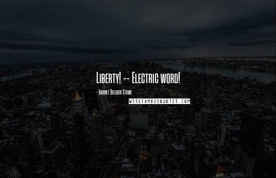 Harriet Beecher Stowe Quotes: Liberty! -- Electric word!