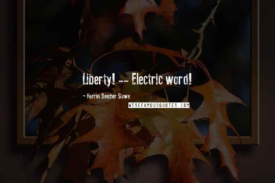 Harriet Beecher Stowe Quotes: Liberty! -- Electric word!