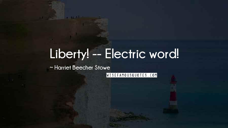 Harriet Beecher Stowe Quotes: Liberty! -- Electric word!