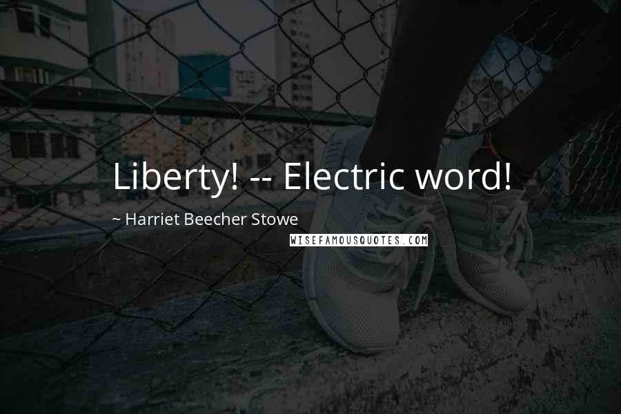 Harriet Beecher Stowe Quotes: Liberty! -- Electric word!