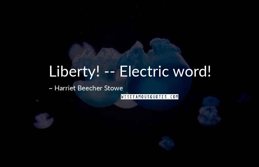 Harriet Beecher Stowe Quotes: Liberty! -- Electric word!