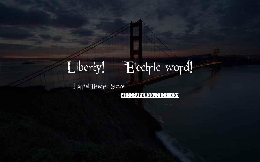 Harriet Beecher Stowe Quotes: Liberty! -- Electric word!