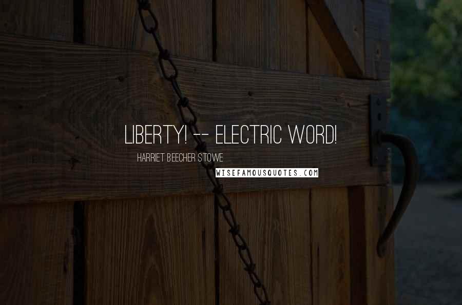 Harriet Beecher Stowe Quotes: Liberty! -- Electric word!