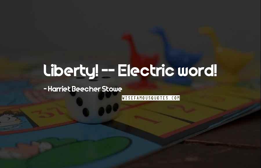 Harriet Beecher Stowe Quotes: Liberty! -- Electric word!