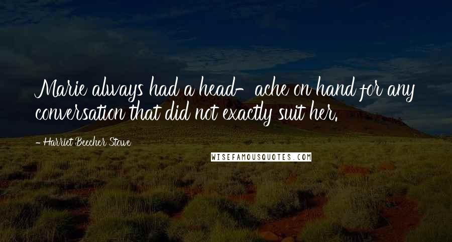 Harriet Beecher Stowe Quotes: Marie always had a head-ache on hand for any conversation that did not exactly suit her.