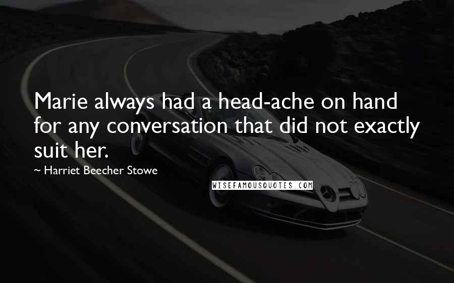 Harriet Beecher Stowe Quotes: Marie always had a head-ache on hand for any conversation that did not exactly suit her.