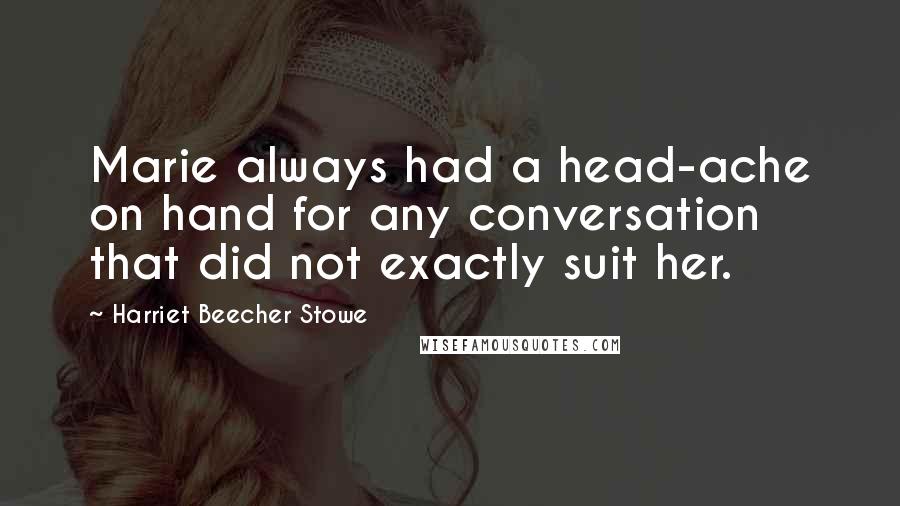 Harriet Beecher Stowe Quotes: Marie always had a head-ache on hand for any conversation that did not exactly suit her.