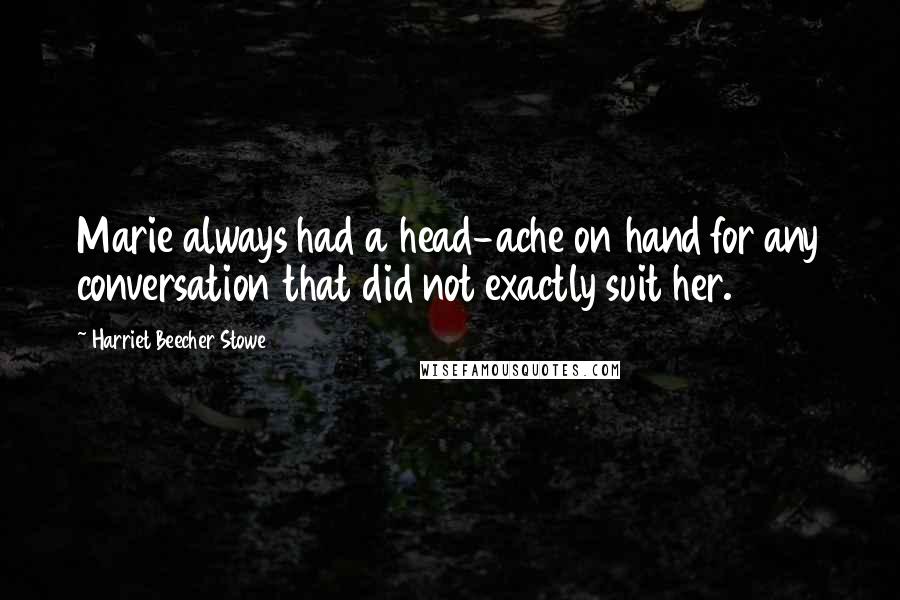 Harriet Beecher Stowe Quotes: Marie always had a head-ache on hand for any conversation that did not exactly suit her.