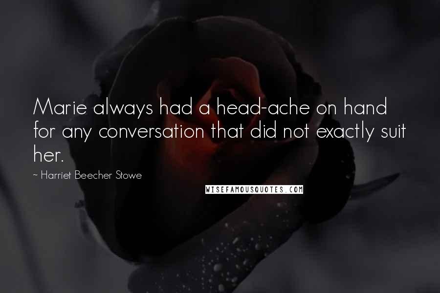 Harriet Beecher Stowe Quotes: Marie always had a head-ache on hand for any conversation that did not exactly suit her.