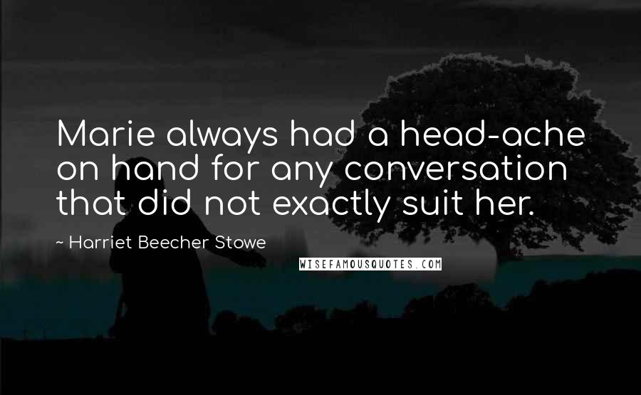 Harriet Beecher Stowe Quotes: Marie always had a head-ache on hand for any conversation that did not exactly suit her.