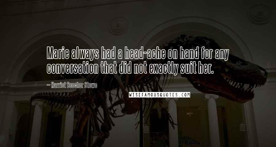 Harriet Beecher Stowe Quotes: Marie always had a head-ache on hand for any conversation that did not exactly suit her.