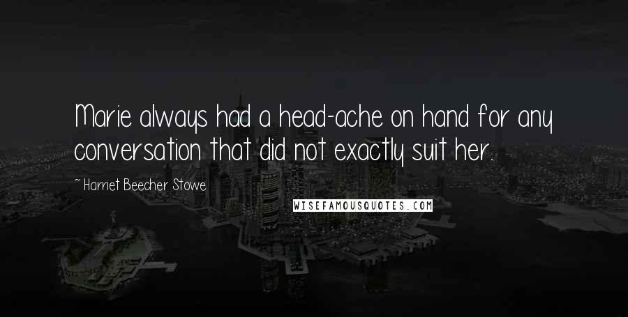 Harriet Beecher Stowe Quotes: Marie always had a head-ache on hand for any conversation that did not exactly suit her.