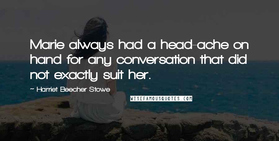 Harriet Beecher Stowe Quotes: Marie always had a head-ache on hand for any conversation that did not exactly suit her.