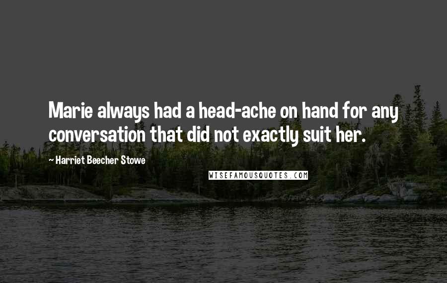 Harriet Beecher Stowe Quotes: Marie always had a head-ache on hand for any conversation that did not exactly suit her.