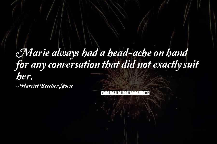 Harriet Beecher Stowe Quotes: Marie always had a head-ache on hand for any conversation that did not exactly suit her.