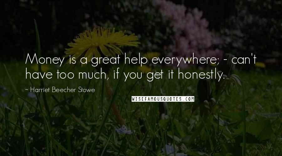 Harriet Beecher Stowe Quotes: Money is a great help everywhere; - can't have too much, if you get it honestly.