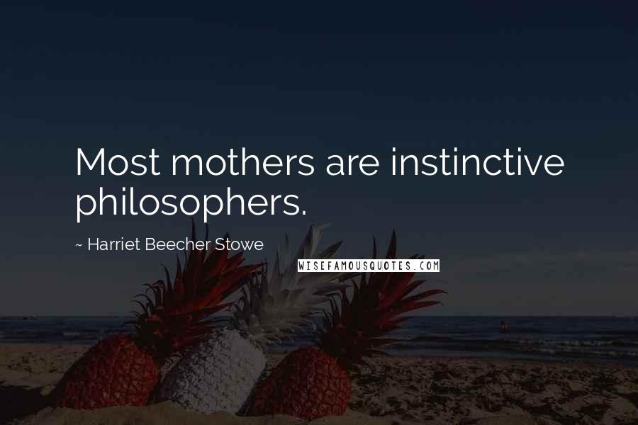 Harriet Beecher Stowe Quotes: Most mothers are instinctive philosophers.