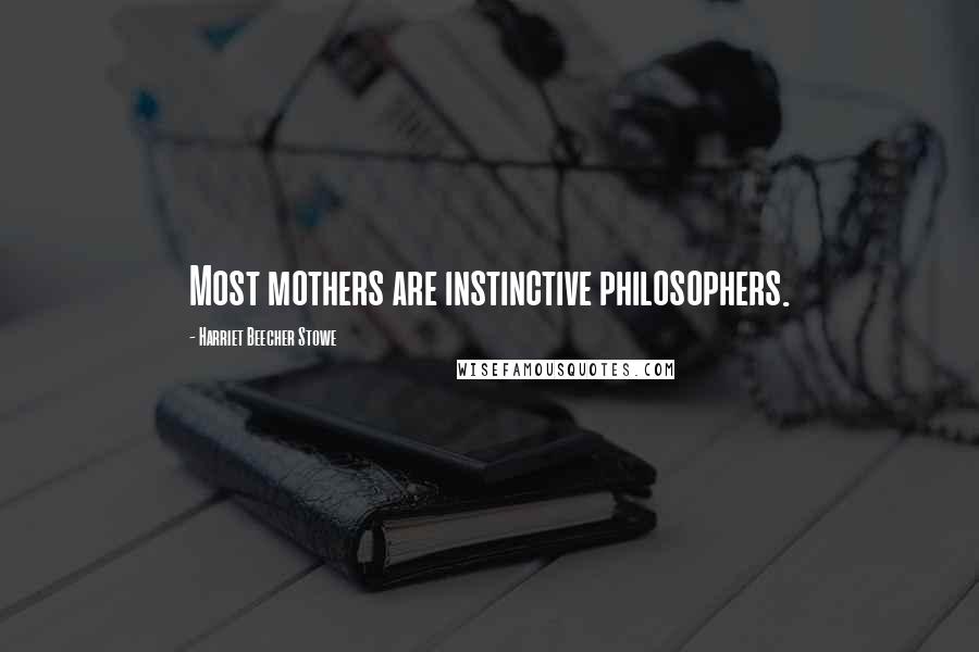 Harriet Beecher Stowe Quotes: Most mothers are instinctive philosophers.