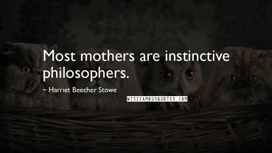 Harriet Beecher Stowe Quotes: Most mothers are instinctive philosophers.