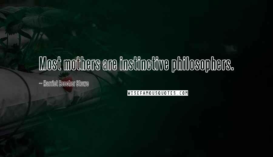 Harriet Beecher Stowe Quotes: Most mothers are instinctive philosophers.