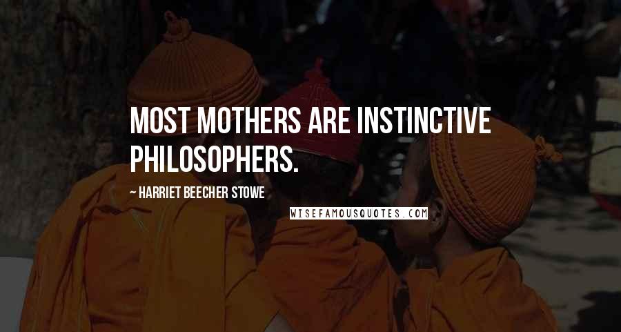Harriet Beecher Stowe Quotes: Most mothers are instinctive philosophers.
