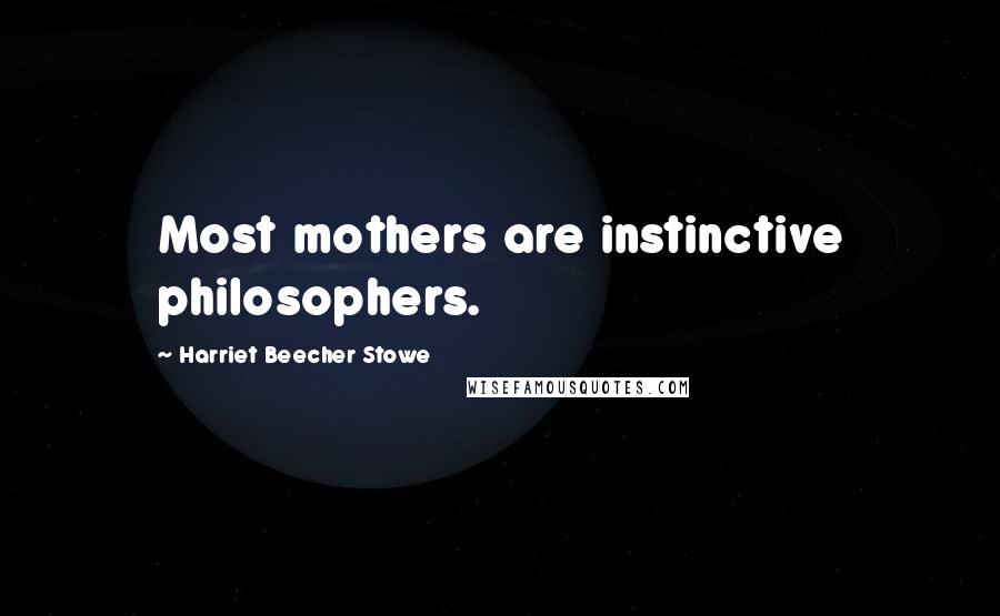 Harriet Beecher Stowe Quotes: Most mothers are instinctive philosophers.