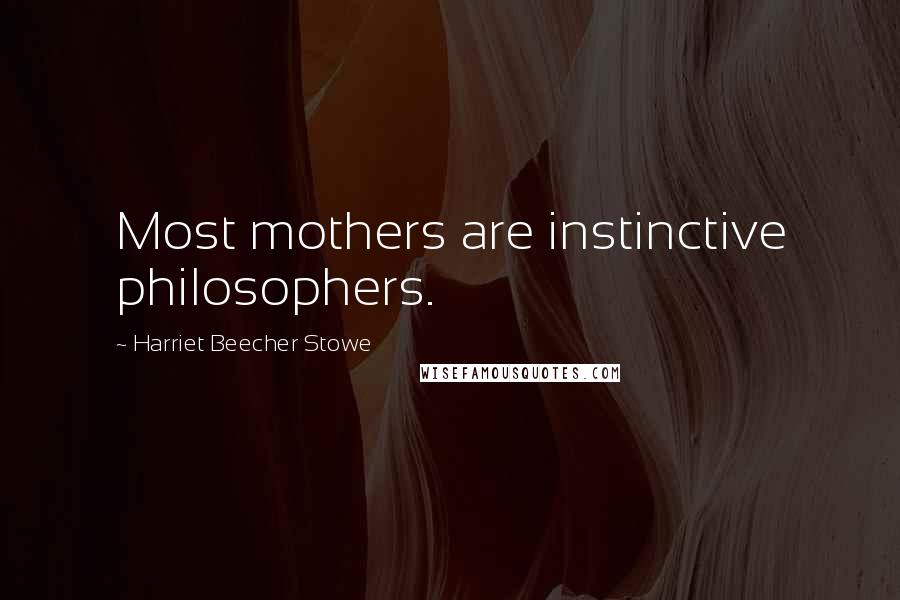 Harriet Beecher Stowe Quotes: Most mothers are instinctive philosophers.