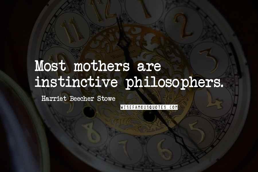 Harriet Beecher Stowe Quotes: Most mothers are instinctive philosophers.